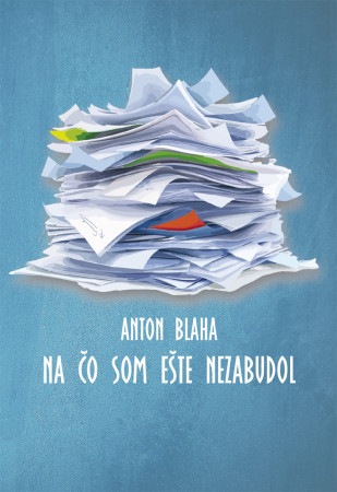 Anton Blaha: Na čo som ešte  nezabudol